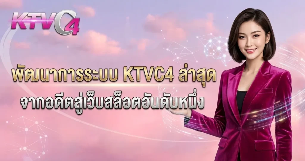 พัฒนาการระบบ KTVC4 ล่าสุด จากอดีตสู่เว็บสล็อตอันดับหนึ่ง
