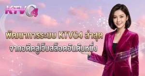 พัฒนาการระบบ KTVC4 ล่าสุด จากอดีตสู่เว็บสล็อตอันดับหนึ่ง
